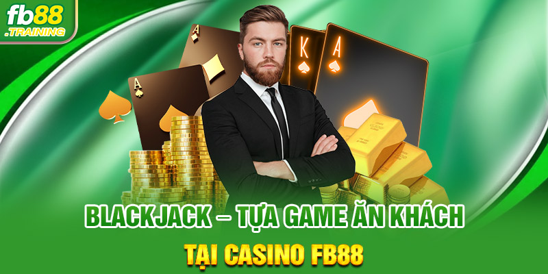 Blackjack -  Tựa game ăn khách tại sòng bạc FB88